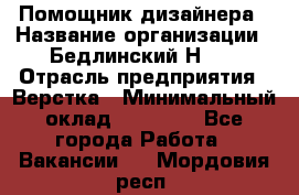 Помощник дизайнера › Название организации ­ Бедлинский Н.C. › Отрасль предприятия ­ Верстка › Минимальный оклад ­ 19 000 - Все города Работа » Вакансии   . Мордовия респ.